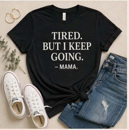TIRED. BUT I KEEP GOING.

-MAMA
