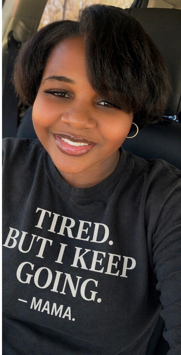 TIRED. BUT I KEEP GOING.

-MAMA