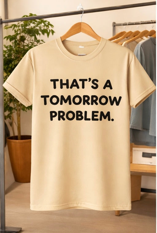 THATS A TOMORROW PROBLEM